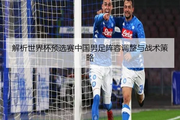 解析世界杯预选赛中国男足阵容调整与战术策略